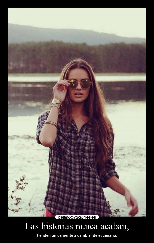 Las historias nunca acaban, - tienden únicamente a cambiar de escenario.