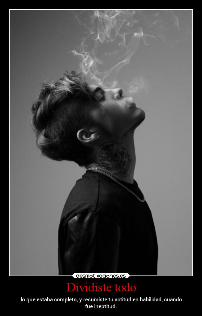 Dividiste todo - lo que estaba completo, y resumiste tu actitud en habilidad, cuando
fue ineptitud.