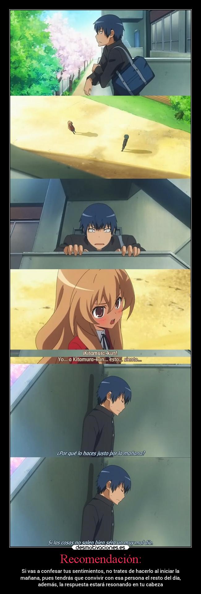 Recomendación: - Si vas a confesar tus sentimientos, no trates de hacerlo al iniciar la
mañana, pues tendrás que convivir con esa persona el resto del día,
además, la respuesta estará resonando en tu cabeza