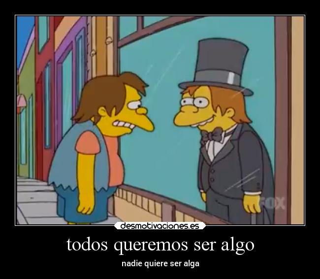 todos queremos ser algo - nadie quiere ser alga