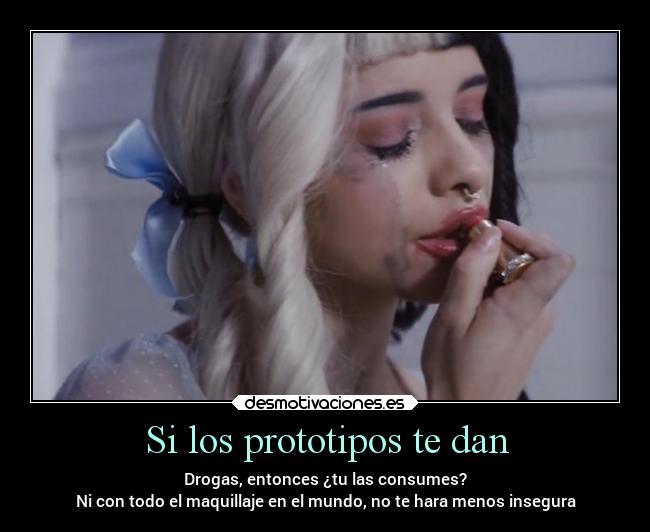 Si los prototipos te dan - Drogas, entonces ¿tu las consumes?
Ni con todo el maquillaje en el mundo, no te hara menos insegura