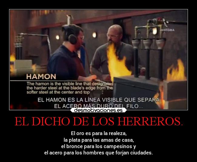 EL DICHO DE LOS HERREROS. - El oro es para la realeza,
la plata para las amas de casa,
el bronce para los campesinos y
el acero para los hombres que forjan ciudades.