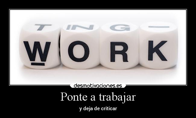 Ponte a trabajar - y deja de criticar
