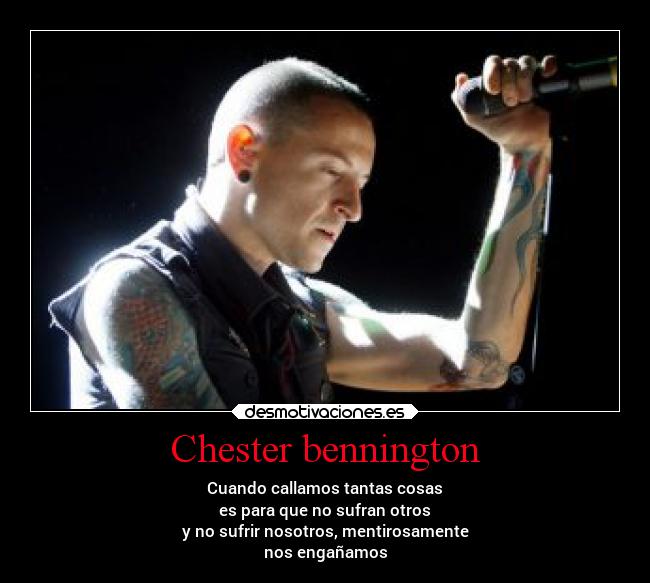 Chester bennington - Cuando callamos tantas cosas
es para que no sufran otros
y no sufrir nosotros, mentirosamente
nos engañamos