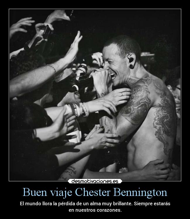 Buen viaje Chester Bennington - El mundo llora la pérdida de un alma muy brillante. Siempre estarás
en nuestros corazones.