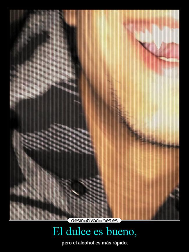 El dulce es bueno, - pero el alcohol es más rápido.