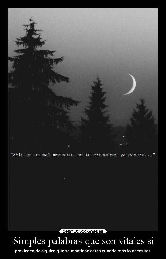 Simples palabras que son vitales si - provienen de alguien que se mantiene cerca cuando más lo necesitas.