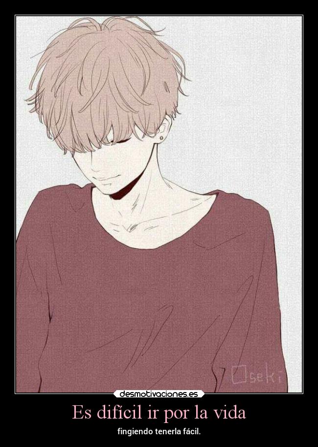 Es difícil ir por la vida - fingiendo tenerla fácil.