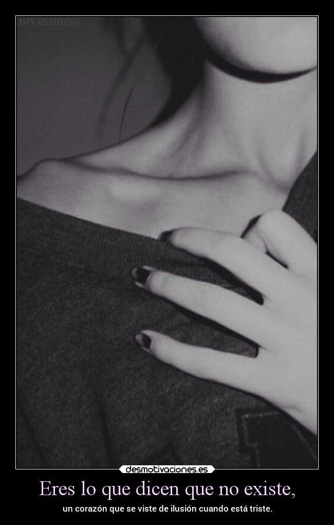 Eres lo que dicen que no existe, - 