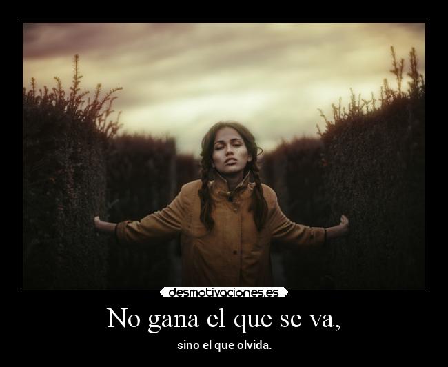 No gana el que se va, - sino el que olvida.