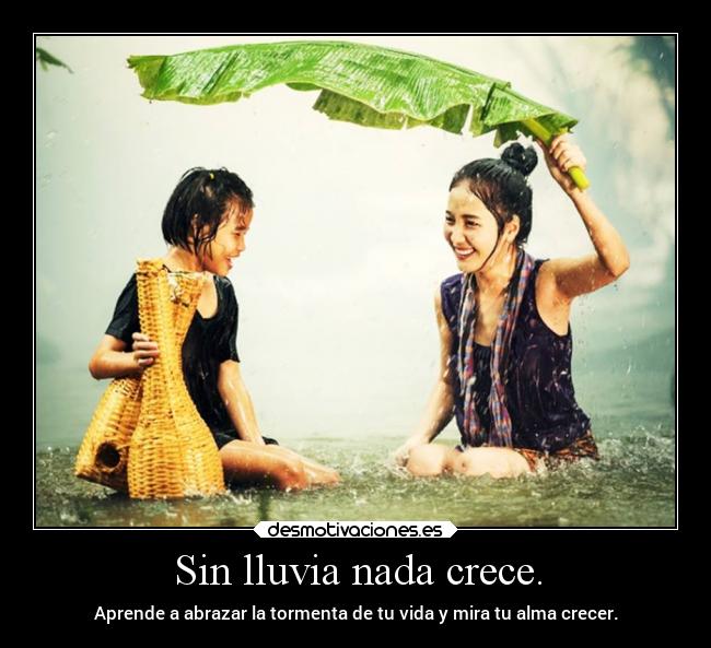 Sin lluvia nada crece. - Aprende a abrazar la tormenta de tu vida y mira tu alma crecer.