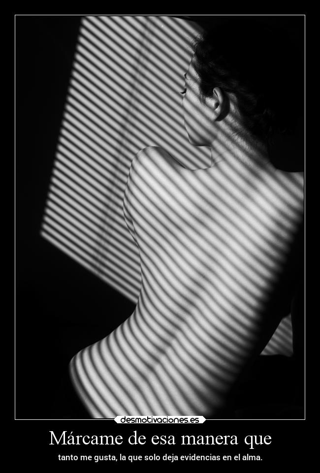 Márcame de esa manera que -