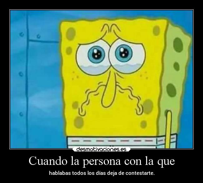Cuando la persona con la que - hablabas todos los días deja de contestarte.