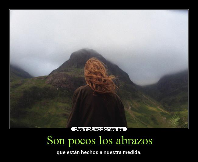 Son pocos los abrazos - que están hechos a nuestra medida.