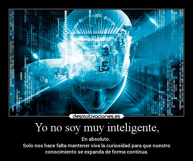 Yo no soy muy inteligente, - En absoluto.
Solo nos hace falta mantener viva la curiosidad para que nuestro
conocimiento se expanda de forma continua.