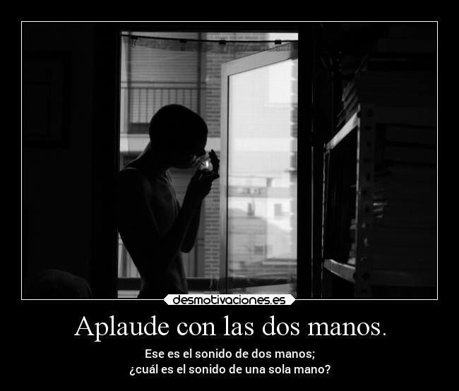 Aplaude con las dos manos. - Ese es el sonido de dos manos;
¿cuál es el sonido de una sola mano?