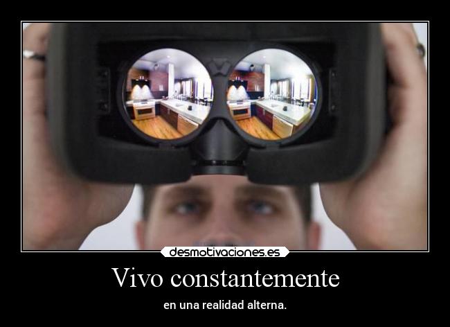 Vivo constantemente - en una realidad alterna.