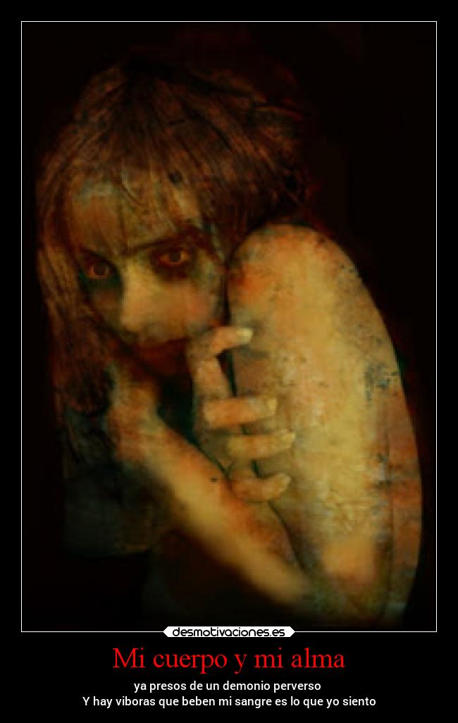 Mi cuerpo y mi alma - ya presos de un demonio perverso
Y hay viboras que beben mi sangre es lo que yo siento