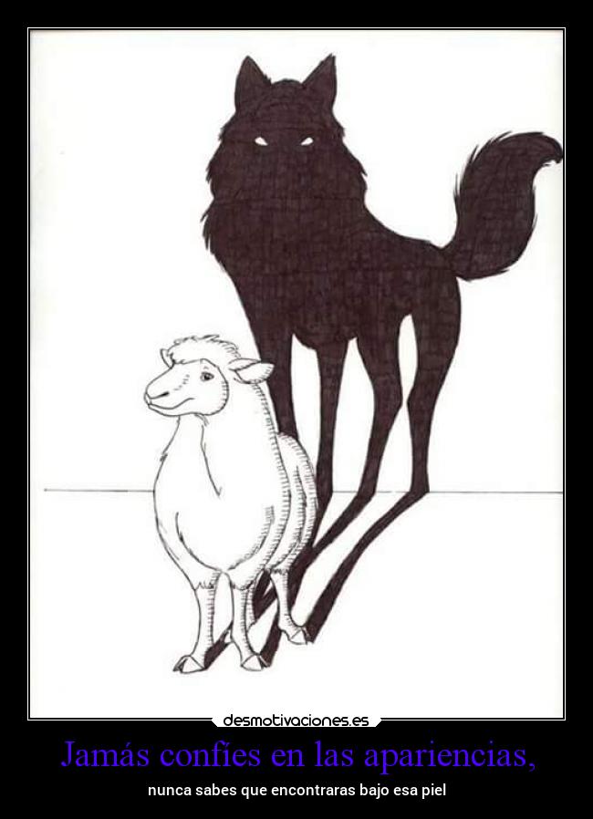 Jamás confíes en las apariencias, - nunca sabes que encontraras bajo esa piel