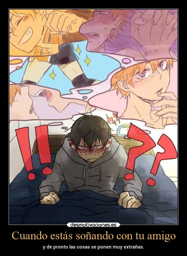 Cuando estás soñando con tu amigo - y de pronto las cosas se ponen muy extrañas.