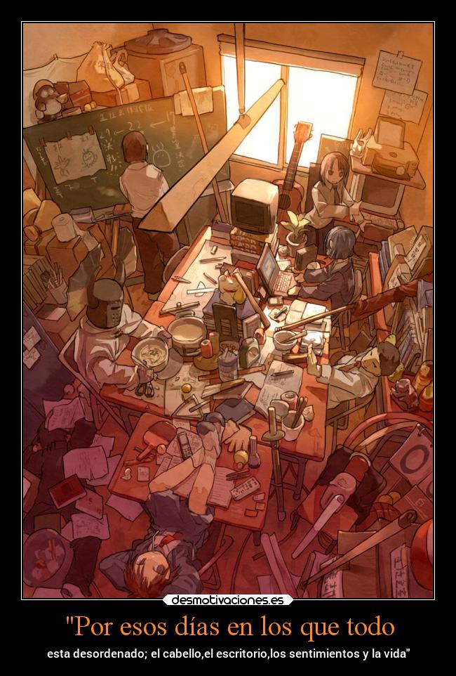 Por esos días en los que todo - esta desordenado; el cabello,el escritorio,los sentimientos y la vida