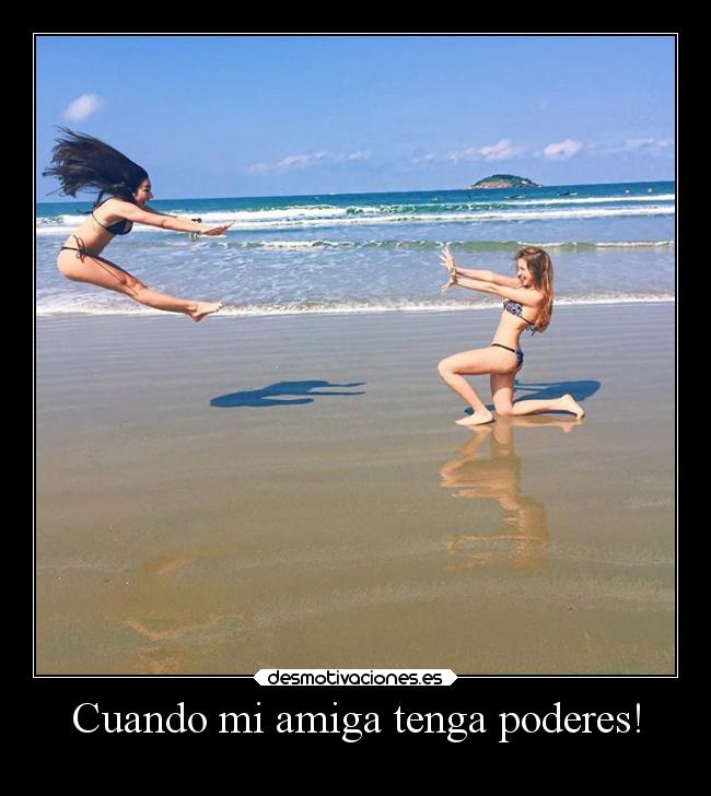 Cuando mi amiga tenga poderes! -