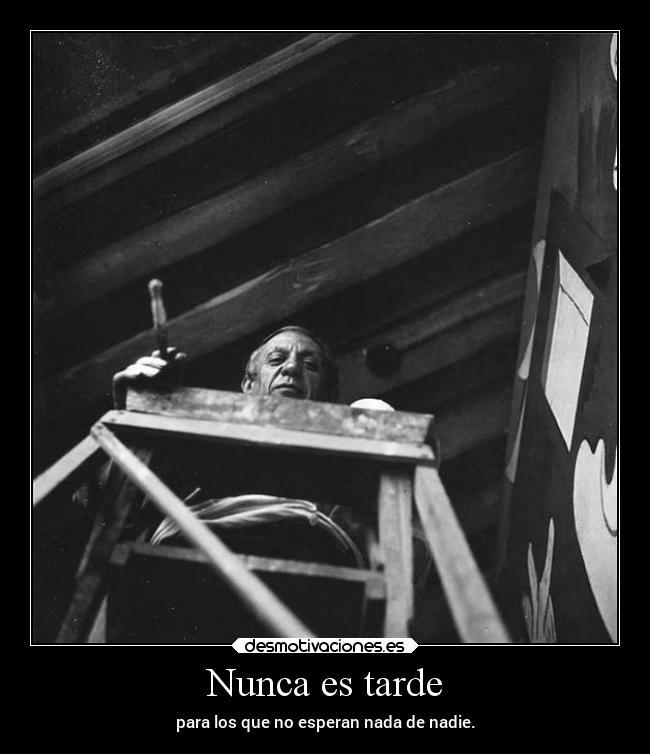 Nunca es tarde - para los que no esperan nada de nadie.