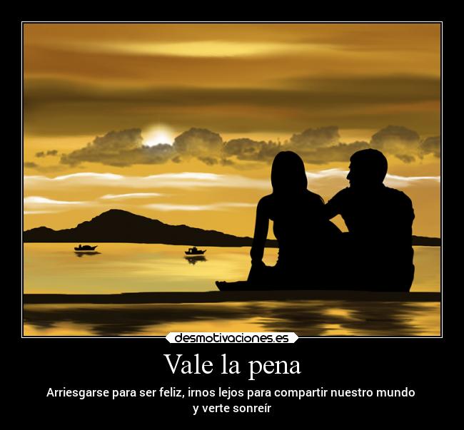 Vale la pena - Arriesgarse para ser feliz, irnos lejos para compartir nuestro mundo
y verte sonreír