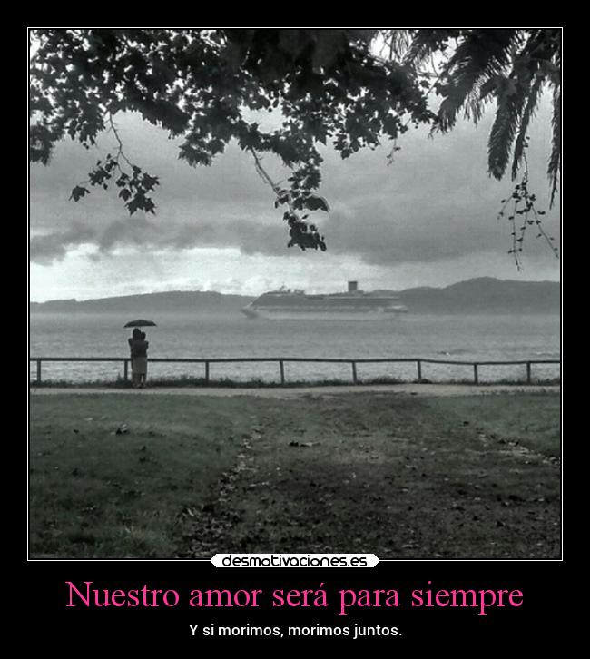 Nuestro amor será para siempre - Y si morimos, morimos juntos.