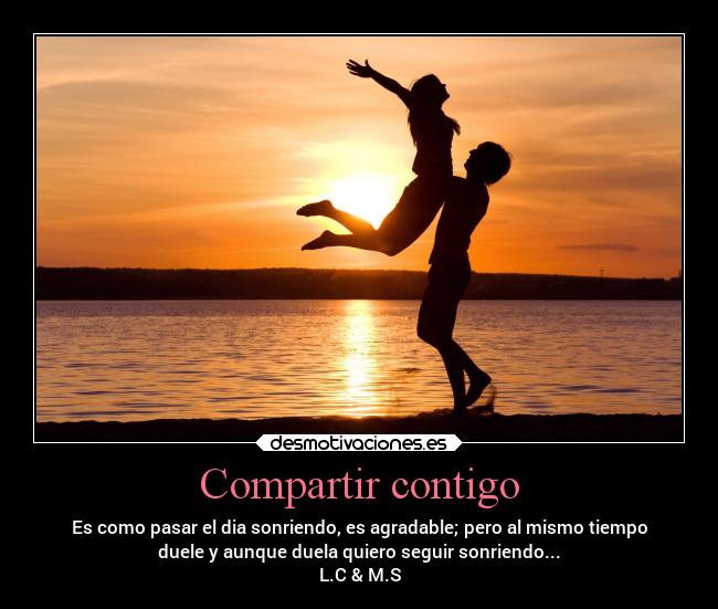 Compartir contigo - Es como pasar el dia sonriendo, es agradable; pero al mismo tiempo
duele y aunque duela quiero seguir sonriendo...
L.C & M.S