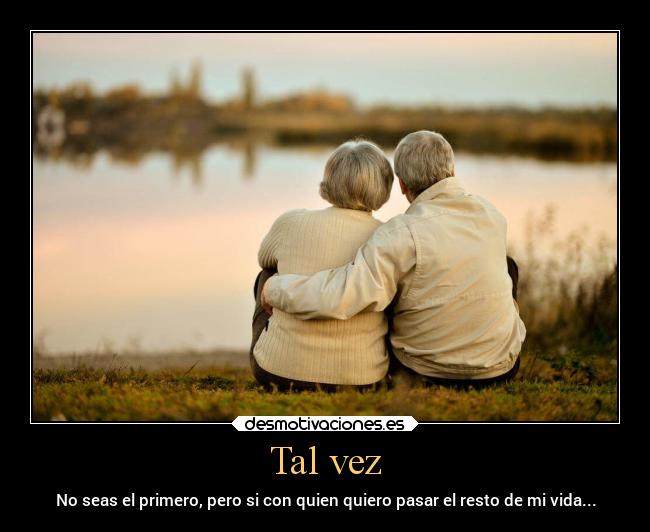 Tal vez - No seas el primero, pero si con quien quiero pasar el resto de mi vida...