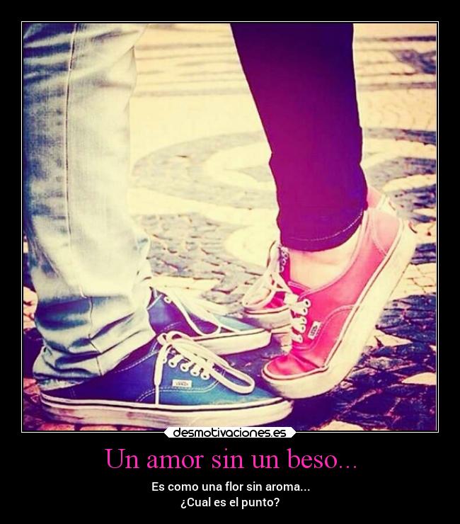 Un amor sin un beso... - Es como una flor sin aroma...
¿Cual es el punto?