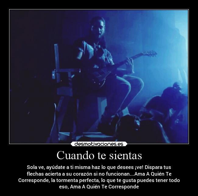Cuando te sientas - Sola ve, ayúdate a ti misma haz lo que desees ¡ve! Dispara tus
flechas acierta a su corazón si no funcionan...Ama A Quién Te
Corresponde, la tormenta perfecta, lo que te gusta puedes tener todo
eso, Ama A Quién Te Corresponde