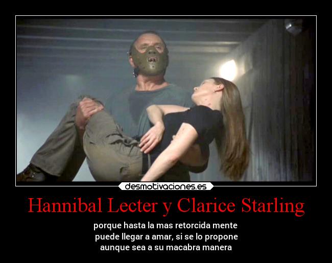 Hannibal Lecter y Clarice Starling - porque hasta la mas retorcida mente
puede llegar a amar, si se lo propone
aunque sea a su macabra manera