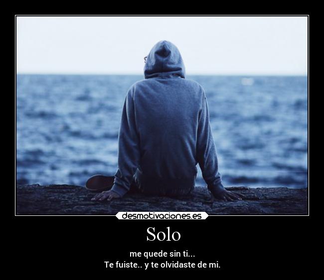 Solo - me quede sin ti...
Te fuiste.. y te olvidaste de mi.