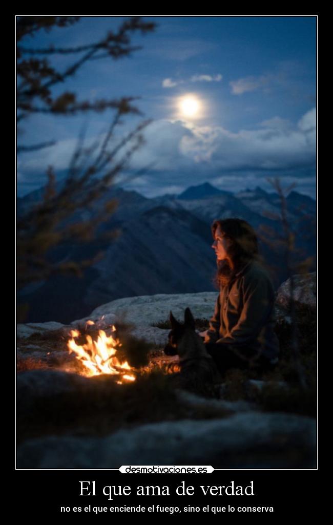 El que ama de verdad - no es el que enciende el fuego, sino el que lo conserva