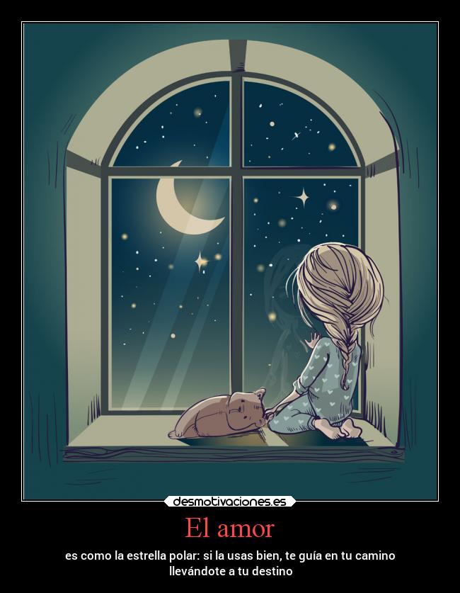 El amor - es como la estrella polar: si la usas bien, te guía en tu camino
llevándote a tu destino