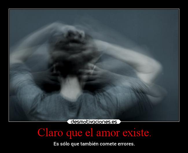 Claro que el amor existe. - Es sólo que también comete errores.