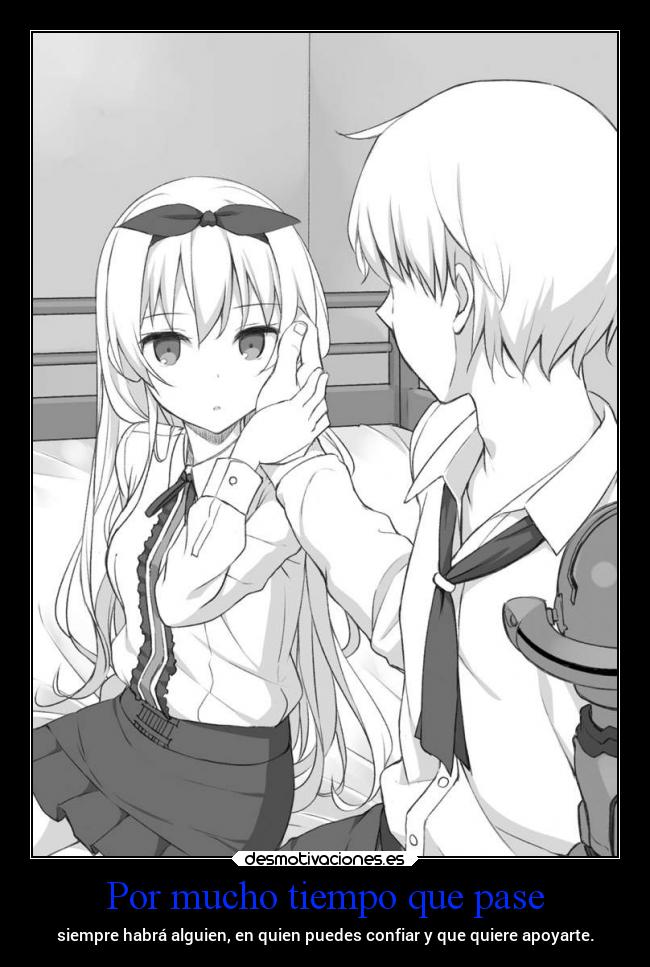 Por mucho tiempo que pase - siempre habrá alguien, en quien puedes confiar y que quiere apoyarte.