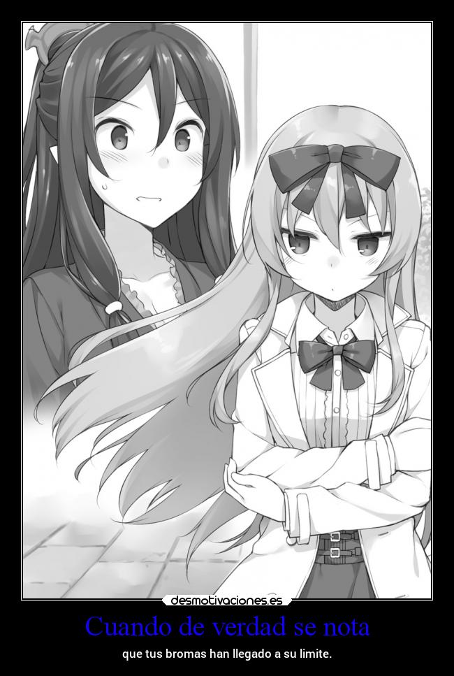 Cuando de verdad se nota - que tus bromas han llegado a su limite.