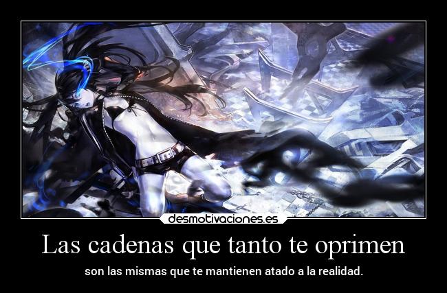 Las cadenas que tanto te oprimen - son las mismas que te mantienen atado a la realidad.