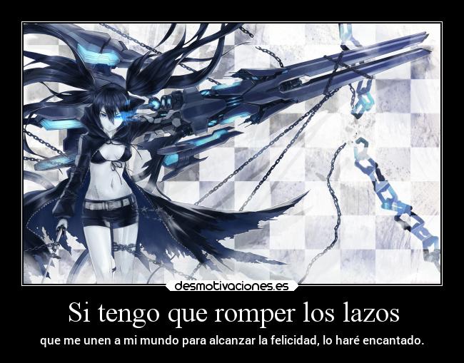 Si tengo que romper los lazos - que me unen a mi mundo para alcanzar la felicidad, lo haré encantado.