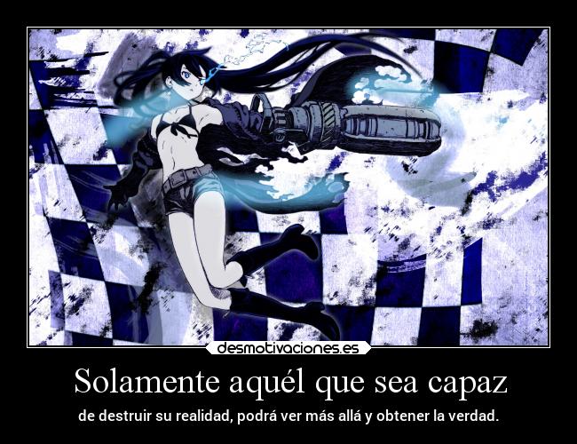 Solamente aquél que sea capaz - de destruir su realidad, podrá ver más allá y obtener la verdad.