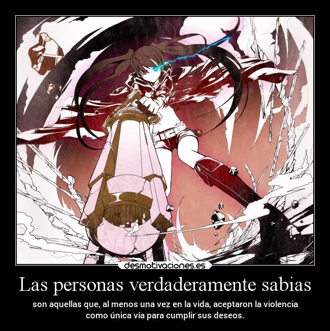 Las personas verdaderamente sabias - son aquellas que, al menos una vez en la vida, aceptaron la violencia
como única vía para cumplir sus deseos.