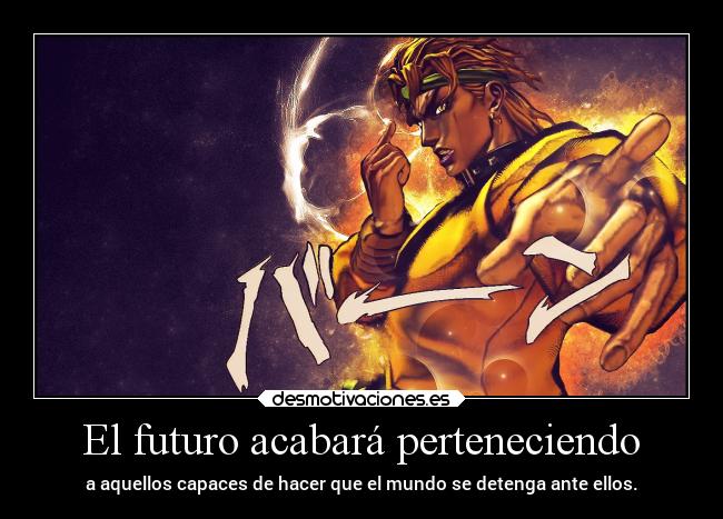 El futuro acabará perteneciendo - a aquellos capaces de hacer que el mundo se detenga ante ellos.