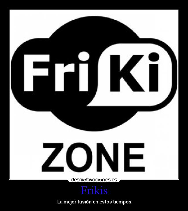 Frikis - La mejor fusión en estos tiempos