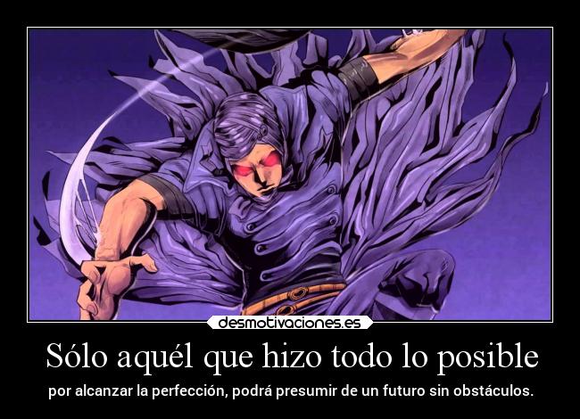 Sólo aquél que hizo todo lo posible - por alcanzar la perfección, podrá presumir de un futuro sin obstáculos.