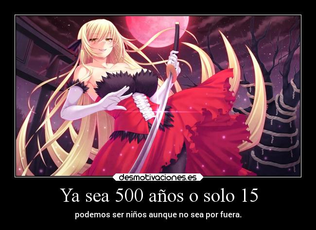 Ya sea 500 años o solo 15 - podemos ser niños aunque no sea por fuera.