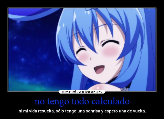 no tengo todo calculado - ni mi vida resuelta, sólo tengo una sonrisa y espero una de vuelta.