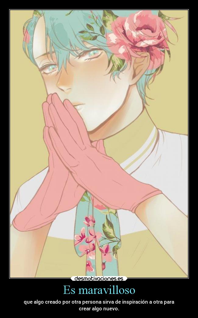 Es maravilloso - que algo creado por otra persona sirva de inspiración a otra para
crear algo nuevo.